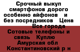 Срочный выкуп смартфонов дорого особенно айфонов 7 и 7  без посредников › Цена ­ 8 990 - Все города Сотовые телефоны и связь » Куплю   . Амурская обл.,Константиновский р-н